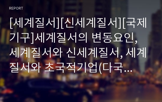 [세계질서][신세계질서][국제기구]세계질서의 변동요인, 세계질서와 신세계질서, 세계질서와 초국적기업(다국적기업), 세계질서와 국제기구, 세계질서와 테러, 세계질서와 환경문제 분석