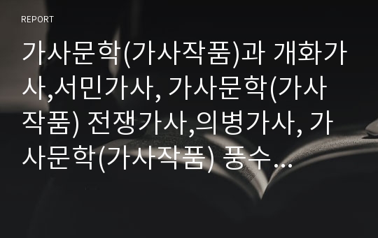 가사문학(가사작품)과 개화가사,서민가사, 가사문학(가사작품) 전쟁가사,의병가사, 가사문학(가사작품) 풍수가사, 가사문학(가사작품) 창의가사, 가사문학(가사작품) 여성가사,서사가사