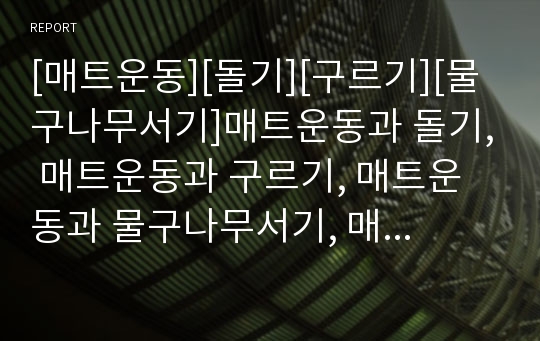 [매트운동][돌기][구르기][물구나무서기]매트운동과 돌기, 매트운동과 구르기, 매트운동과 물구나무서기, 매트운동의 기능지도법, 매트운동의 지도내용, 매트운동 지도시 유의사항 분석