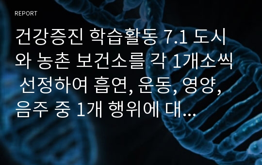 건강증진 학습활동 7.1 도시와 농촌 보건소를 각 1개소씩 선정하여 흡연, 운동, 영양, 음주 중 1개 행위에 대한 관리 내용을 비교하시오.