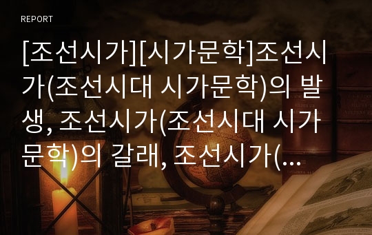 [조선시가][시가문학]조선시가(조선시대 시가문학)의 발생, 조선시가(조선시대 시가문학)의 갈래, 조선시가(조선시대 시가문학)의 잡가현상, 조선시가(조선시대 시가문학)의 주요작가