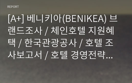 [A+] 베니키아(BENIKEA) 브랜드조사 / 체인호텔 지원혜택 / 한국관광공사 / 호텔 조사보고서 / 호텔 경영전략 / 호텔마케팅 / Best Night in Korea / 중저가호텔