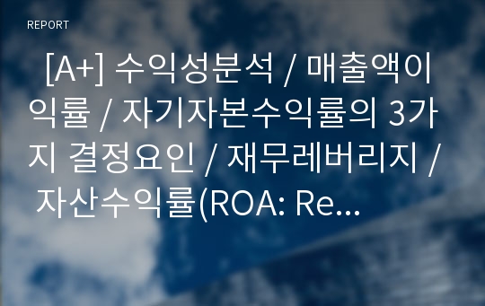   [A+] 수익성분석 / 매출액이익률 / 자기자본수익률의 3가지 결정요인 / 재무레버리지 / 자산수익률(ROA: Return On Assets) / 생산성비율 / 부문별 성과의 평가 / 투자수익률