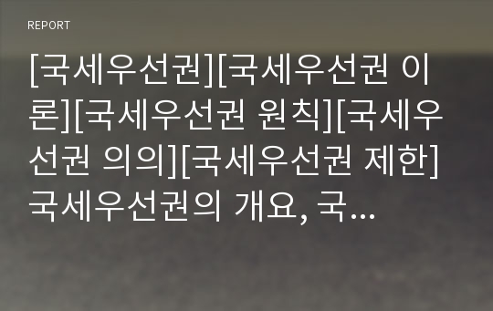 [국세우선권][국세우선권 이론][국세우선권 원칙][국세우선권 의의][국세우선권 제한]국세우선권의 개요, 국세우선권의 이론, 국세우선권의 원칙, 국세우선권의 의의, 국세우선권 제한