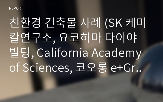 친환경 건축물 사례 (SK 케미칼연구소, 요코하마 다이야 빌딩, California Academy of Sciences, 코오롱 e+Green Home, Genzyme Center)