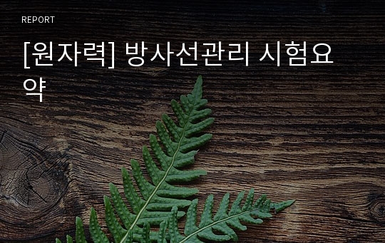 [원자력] 방사선관리 시험요약