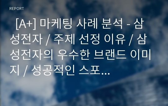   [A+] 마케팅 사례 분석 - 삼성전자 / 주제 선정 이유 / 삼성전자의 우수한 브랜드 이미지 / 성공적인 스포츠마케팅 / 공간 마케팅을 통한 접근성 강화 / 기업 아이덴티티 / D’light 효과