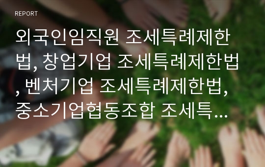 외국인임직원 조세특례제한법, 창업기업 조세특례제한법, 벤처기업 조세특례제한법, 중소기업협동조합 조세특례제한법, 중소기업공장설립 조세특례제한법, 근로자주거안정 조세특례제한법 분석