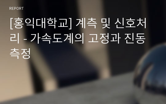 [홍익대학교] 계측 및 신호처리 - 가속도계의 고정과 진동 측정