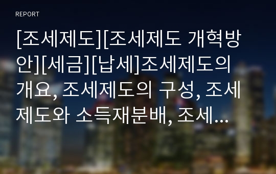 [조세제도][조세제도 개혁방안][세금][납세]조세제도의 개요, 조세제도의 구성, 조세제도와 소득재분배, 조세제도와 지대조세제, 조세제도와 자연친화적 조세제도, 조세제도의 개혁방안