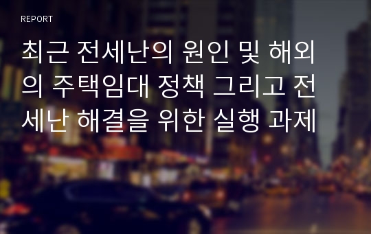 최근 전세난의 원인 및 해외의 주택임대 정책 그리고 전세난 해결을 위한 실행 과제