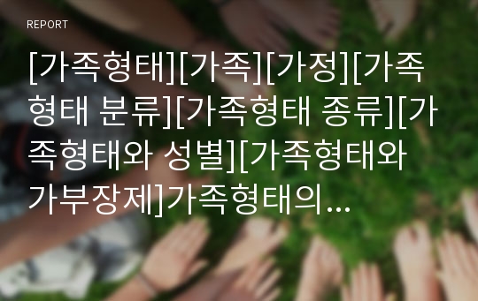 [가족형태][가족][가정][가족형태 분류][가족형태 종류][가족형태와 성별][가족형태와 가부장제]가족형태의 분류, 가족형태의 종류, 가족형태와 성별, 가족형태와 가부장제 분석