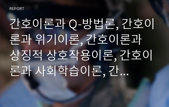 간호이론과 Q-방법론, 간호이론과 위기이론, 간호이론과 상징적 상호작용이론, 간호이론과 사회학습이론, 간호이론과 자가간호이론, 간호이론과 로이이론, 간호이론과 헨더슨이론, 이론가