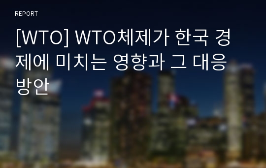[WTO] WTO체제가 한국 경제에 미치는 영향과 그 대응방안