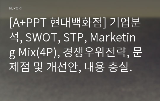 [A+PPT 현대백화점] 기업분석, SWOT, STP, Marketing Mix(4P), 경쟁우위전략, 문제점 및 개선안, 내용 충실.