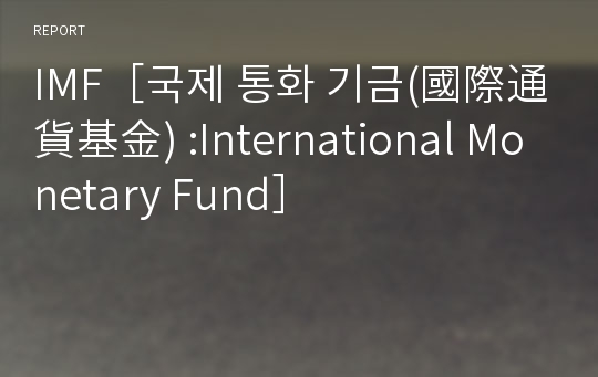 IMF［국제 통화 기금(國際通貨基金) :International Monetary Fund］
