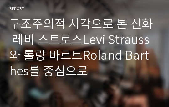 구조주의적 시각으로 본 신화 레비 스트로스Levi Strauss와 롤랑 바르트Roland Barthes를 중심으로