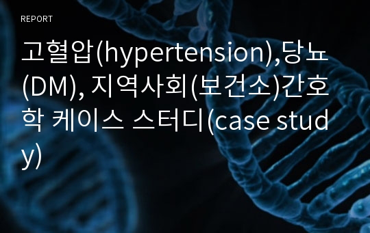 고혈압(hypertension),당뇨(DM), 지역사회(보건소)간호학 케이스 스터디(case study)