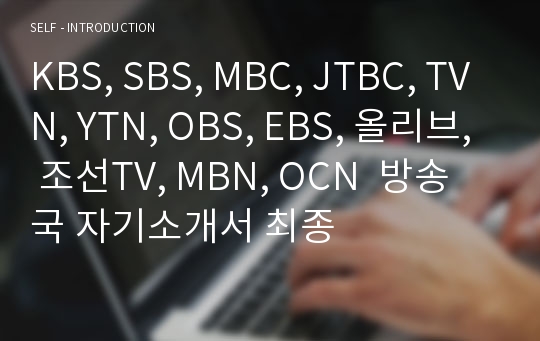 KBS, SBS, MBC, JTBC, TVN, YTN, OBS, EBS, 올리브, 조선TV, MBN, OCN  방송국 자기소개서 최종