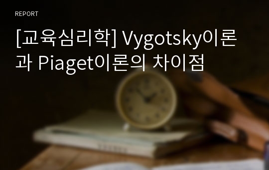 [교육심리학] Vygotsky이론과 Piaget이론의 차이점