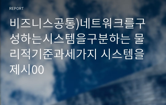 비즈니스공통)네트워크를구성하는시스템을구분하는 물리적기준과세가지 시스템을제시00