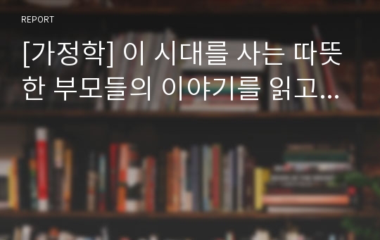 [가정학] 이 시대를 사는 따뜻한 부모들의 이야기를 읽고...