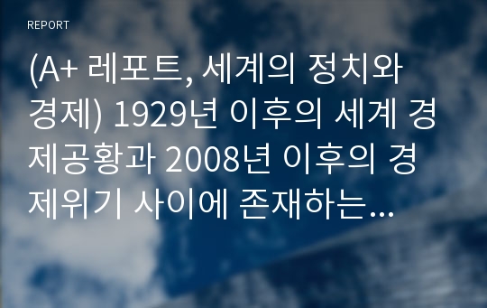 (A+ 레포트, 세계의 정치와 경제) 1929년 이후의 세계 경제공황과 2008년 이후의 경제위기 사이에 존재하는 유사점과 차이에 대해 논하시오.