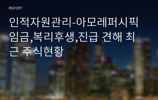 인적자원관리-아모레퍼시픽 임금,복리후생,진급 견해 최근 주식현황