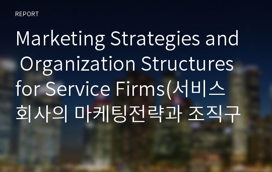 Marketing Strategies and Organization Structures for Service Firms(서비스회사의 마케팅전략과 조직구조들)