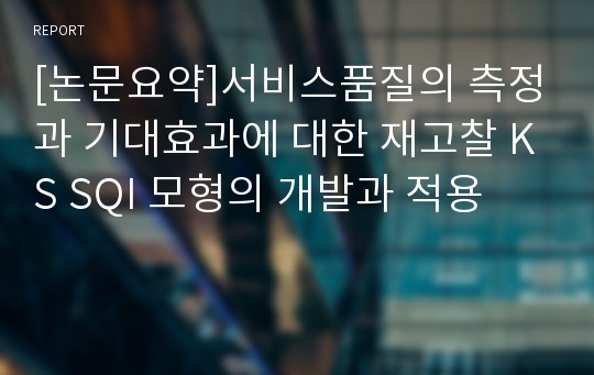 [논문요약]서비스품질의 측정과 기대효과에 대한 재고찰 KS SQI 모형의 개발과 적용