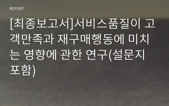 [최종보고서]서비스품질이 고객만족과 재구매행동에 미치는 영향에 관한 연구(설문지포함)