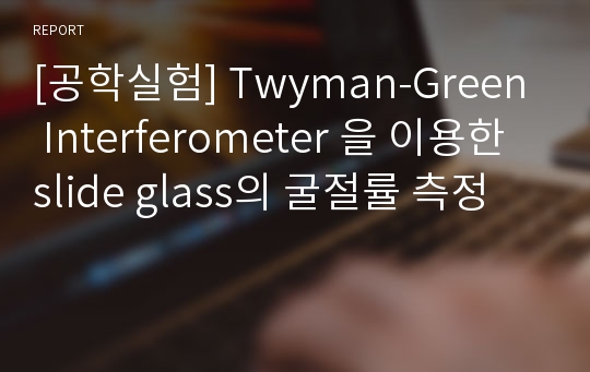 [공학실험] Twyman-Green Interferometer 을 이용한 slide glass의 굴절률 측정