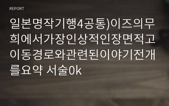 일본명작기행4공통)이즈의무희에서가장인상적인장면적고이동경로와관련된이야기전개를요약 서술0k