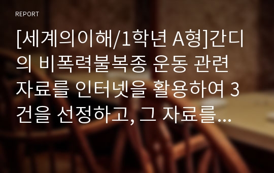 [세계의이해/1학년 A형]간디의 비폭력불복종 운동 관련 자료를 인터넷을 활용하여 3건을 선정하고, 그 자료를 근거로 간디의 비폭력불복종 운동에 대한 비판적이되 주체적인 논평