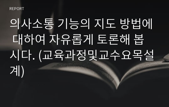 의사소통 기능의 지도 방법에 대하여 자유롭게 토론해 봅시다. (교육과정및교수요목설계)