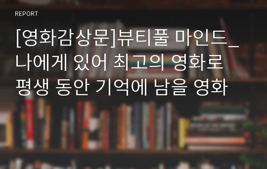 [영화감상문]뷰티풀 마인드_나에게 있어 최고의 영화로 평생 동안 기억에 남을 영화