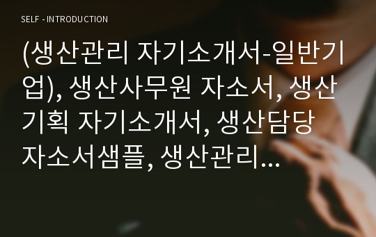 (생산관리 자기소개서-일반기업), 생산사무원 자소서, 생산기획 자기소개서, 생산담당 자소서샘플, 생산관리 자기소개서