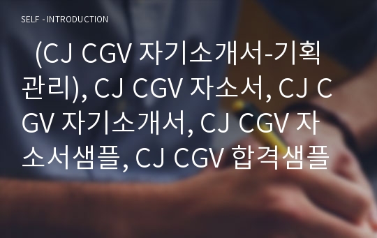  (CJ CGV 자기소개서-기획관리), CJ CGV 자소서, CJ CGV 자기소개서, CJ CGV 자소서샘플, CJ CGV 합격샘플