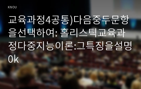 교육과정4공통)다음중두문항을선택하여: 홀리스틱교육과정다중지능이론:그특징을설명0k