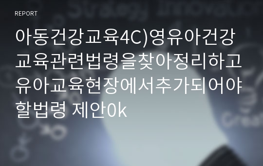 아동건강교육4C)영유아건강교육관련법령을찾아정리하고유아교육현장에서추가되어야할법령 제안0k