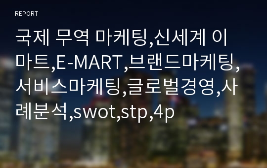 국제 무역 마케팅,신세계 이마트,E-MART,브랜드마케팅,서비스마케팅,글로벌경영,사례분석,swot,stp,4p