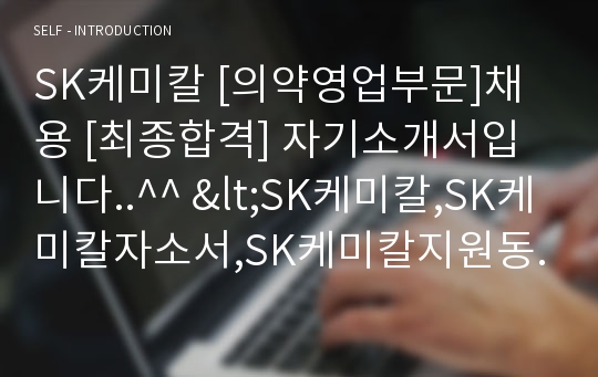 SK케미칼 [의약영업부문]채용 [최종합격] 자기소개서입니다..^^ &lt;SK케미칼,SK케미칼자소서,SK케미칼지원동기,SK케미칼경영지원,SK케미칼자기소개서,SK케미칼채용,SK자기소개서,SK자소서,SK그룹&gt;