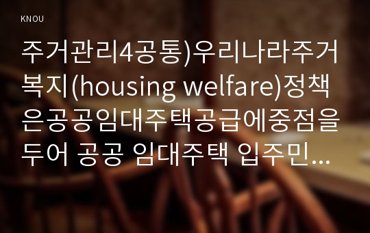 주거관리4공통)우리나라주거복지(housing welfare)정책은공공임대주택공급에중점을두어 공공 임대주택 입주민의 특징및 주거복지서비스사례와 주택바우처제도0k