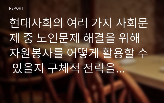 현대사회의 여러 가지 사회문제 중 노인문제 해결을 위해 자원봉사를 어떻게 활용할 수 있을지 구체적 전략을 모색해보시오.