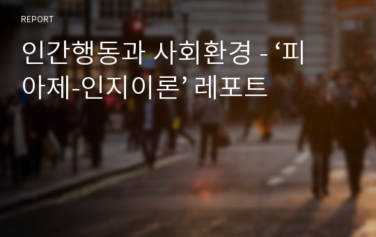 인간행동과 사회환경 - ‘피아제-인지이론’ 레포트