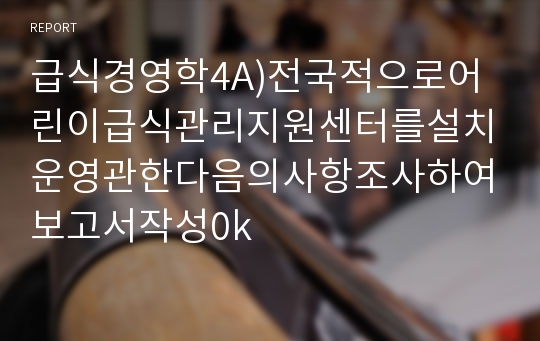 급식경영학4A)전국적으로어린이급식관리지원센터를설치운영관한다음의사항조사하여보고서작성0k