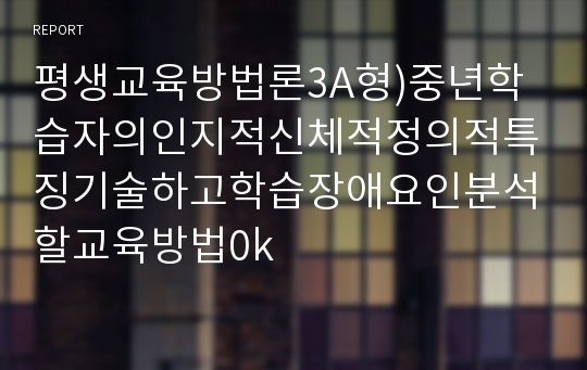 평생교육방법론3공통) 성인학습자의 학습장애요인 어떤 것이 있는지 인지적 정의적 신체적 차원기술하고 학습장애를 해결위한 교육방법기술해 보십시오0k  의류패션 평생교육방법론3공통