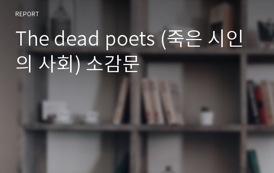 The dead poets (죽은 시인의 사회) 소감문