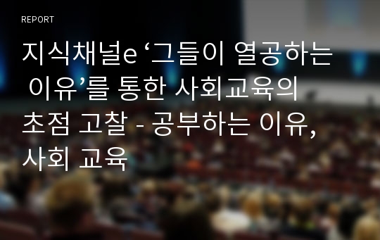 지식채널e ‘그들이 열공하는 이유’를 통한 사회교육의 초점 고찰 - 공부하는 이유, 사회 교육