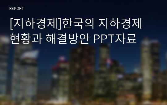 [지하경제]한국의 지하경제 현황과 해결방안 PPT자료